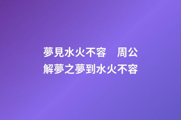 夢見水火不容　周公解夢之夢到水火不容